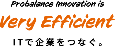Probalance Innovation is Very Efficient ITで企業をつなぐ。